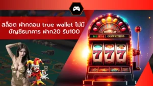 สล็อต ฝากถอน true wallet ไม่มี บัญชีธนาคาร ฝาก20 รับ100
